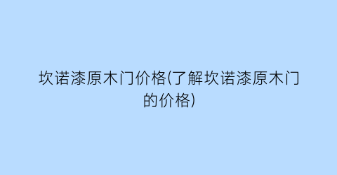 坎诺漆原木门价格(了解坎诺漆原木门的价格)