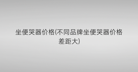 坐便哭器价格(不同品牌坐便哭器价格差距大)