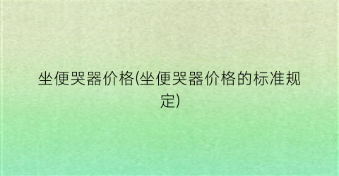 坐便哭器价格(坐便哭器价格的标准规定)