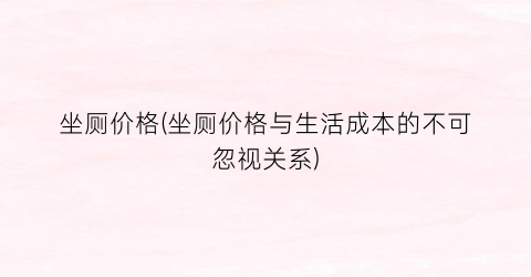 坐厕价格(坐厕价格与生活成本的不可忽视关系)