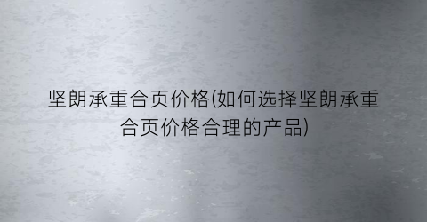 坚朗承重合页价格(如何选择坚朗承重合页价格合理的产品)