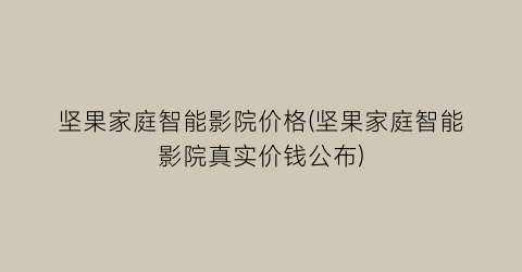 坚果家庭智能影院价格(坚果家庭智能影院真实价钱公布)