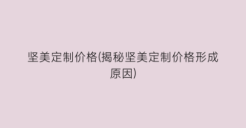 坚美定制价格(揭秘坚美定制价格形成原因)
