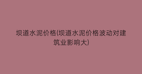 坝道水泥价格(坝道水泥价格波动对建筑业影响大)