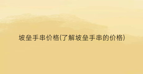 坡垒手串价格(了解坡垒手串的价格)