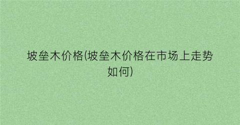 坡垒木价格(坡垒木价格在市场上走势如何)
