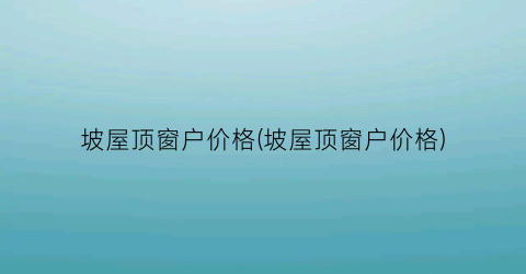 坡屋顶窗户价格(坡屋顶窗户价格)