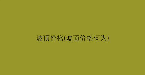 坡顶价格(坡顶价格何为)