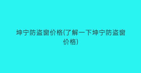 坤宁防盗窗价格(了解一下坤宁防盗窗价格)