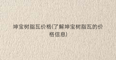 “坤宝树脂瓦价格(了解坤宝树脂瓦的价格信息)