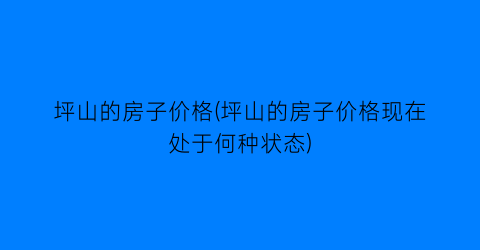 坪山的房子价格(坪山的房子价格现在处于何种状态)