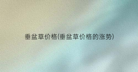 垂盆草价格(垂盆草价格的涨势)