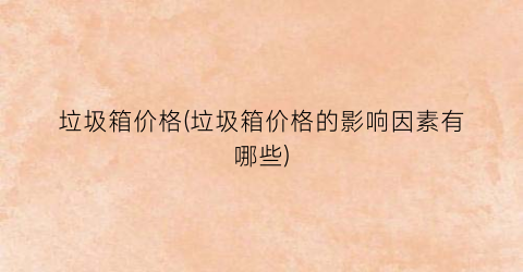 垃圾箱价格(垃圾箱价格的影响因素有哪些)