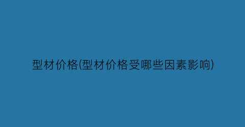 型材价格(型材价格受哪些因素影响)