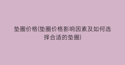 垫圈价格(垫圈价格影响因素及如何选择合适的垫圈)