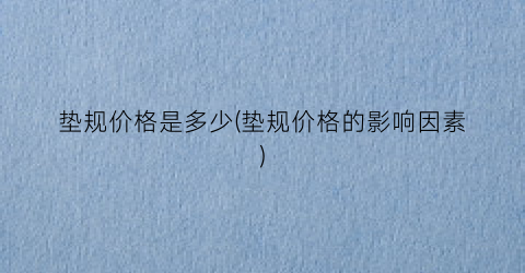 垫规价格是多少(垫规价格的影响因素)