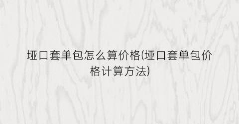 垭口套单包怎么算价格(垭口套单包价格计算方法)