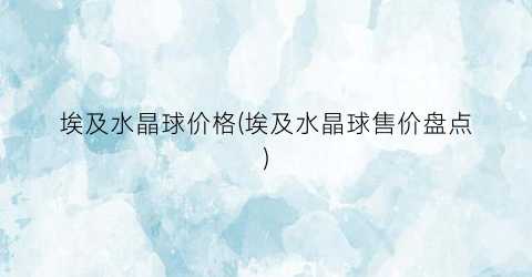 埃及水晶球价格(埃及水晶球售价盘点)