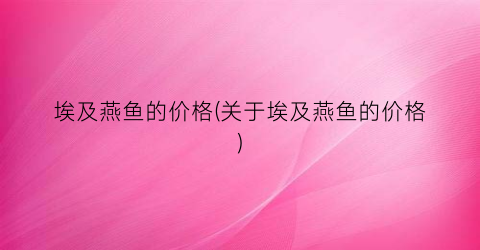 埃及燕鱼的价格(关于埃及燕鱼的价格)