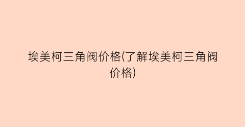 埃美柯三角阀价格(了解埃美柯三角阀价格)