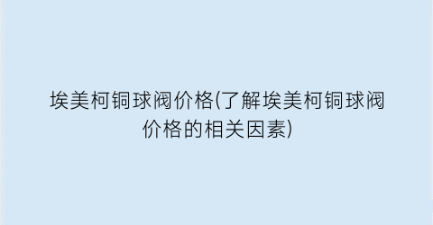 埃美柯铜球阀价格(了解埃美柯铜球阀价格的相关因素)