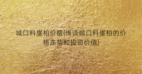城口料崖柏价格(浅谈城口料崖柏的价格走势和投资价值)