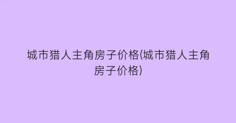 城市猎人主角房子价格(城市猎人主角房子价格)