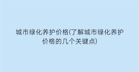 城市绿化养护价格(了解城市绿化养护价格的几个关键点)