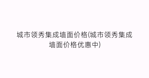 城市领秀集成墙面价格(城市领秀集成墙面价格优惠中)