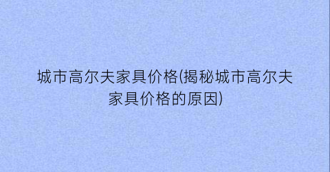 城市高尔夫家具价格(揭秘城市高尔夫家具价格的原因)