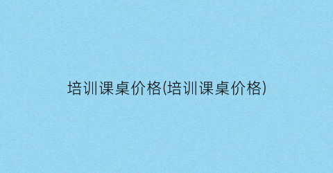 培训课桌价格(培训课桌价格)