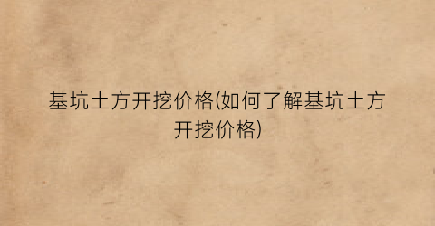 基坑土方开挖价格(如何了解基坑土方开挖价格)