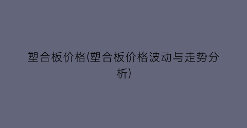 塑合板价格(塑合板价格波动与走势分析)
