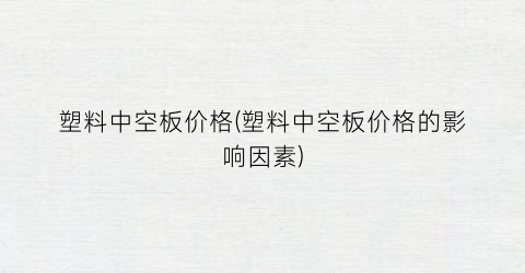 塑料中空板价格(塑料中空板价格的影响因素)