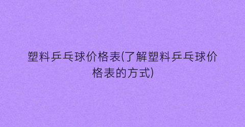 塑料乒乓球价格表(了解塑料乒乓球价格表的方式)
