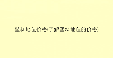 塑料地毡价格(了解塑料地毡的价格)