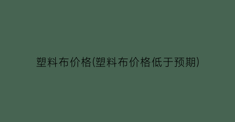 “塑料布价格(塑料布价格低于预期)