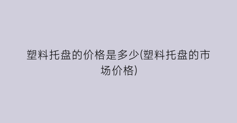 塑料托盘的价格是多少(塑料托盘的市场价格)