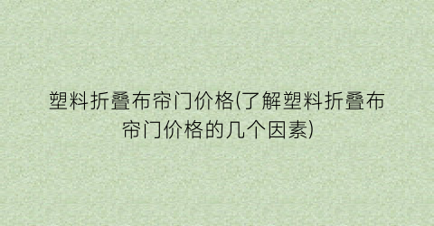 塑料折叠布帘门价格(了解塑料折叠布帘门价格的几个因素)