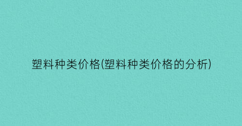 “塑料种类价格(塑料种类价格的分析)