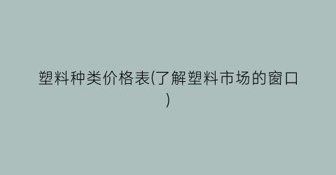 塑料种类价格表(了解塑料市场的窗口)