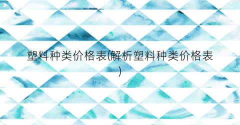 塑料种类价格表(解析塑料种类价格表)