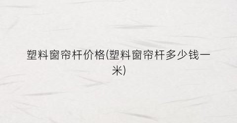 塑料窗帘杆价格(塑料窗帘杆多少钱一米)