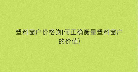 塑料窗户价格(如何正确衡量塑料窗户的价值)