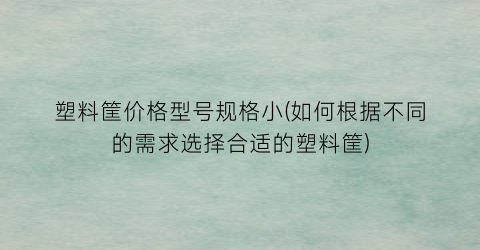 塑料筐价格型号规格小(如何根据不同的需求选择合适的塑料筐)