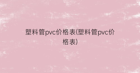 塑料管pvc价格表(塑料管pvc价格表)