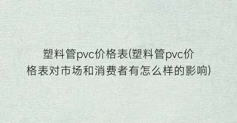塑料管pvc价格表(塑料管pvc价格表对市场和消费者有怎么样的影响)