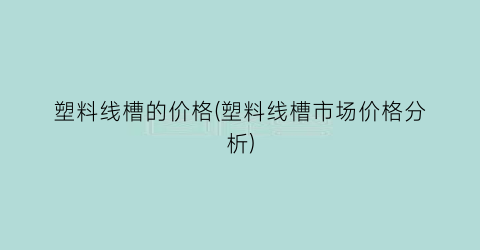 塑料线槽的价格(塑料线槽市场价格分析)