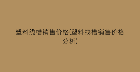塑料线槽销售价格(塑料线槽销售价格分析)