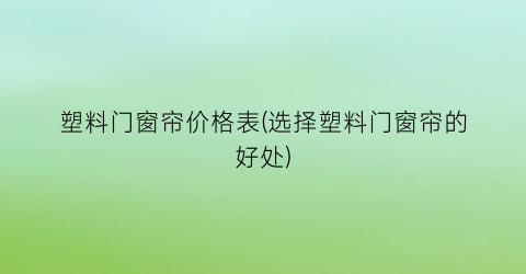 塑料门窗帘价格表(选择塑料门窗帘的好处)